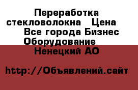 Переработка стекловолокна › Цена ­ 100 - Все города Бизнес » Оборудование   . Ненецкий АО